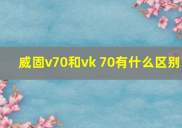 威固v70和vk 70有什么区别